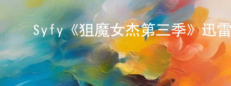 ﻿陈锦珍发布﻿Syfy《狙魔女杰第三季》迅雷下载/在线观看/百度云-魔幻/科幻-美剧天堂